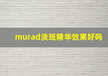 murad淡斑精华效果好吗