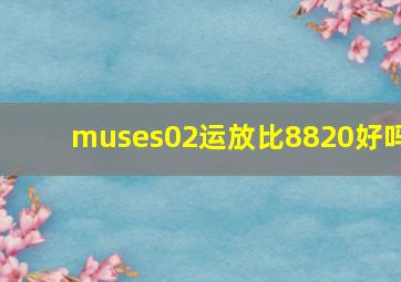 muses02运放比8820好吗