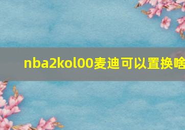 nba2kol00麦迪可以置换啥