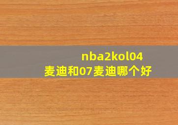 nba2kol04麦迪和07麦迪哪个好