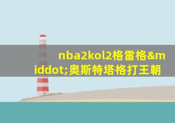 nba2kol2格雷格·奥斯特塔格打王朝