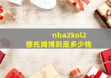 nba2kol2穆托姆博到底多少钱