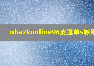 nba2konline96皮蓬单s够用吗