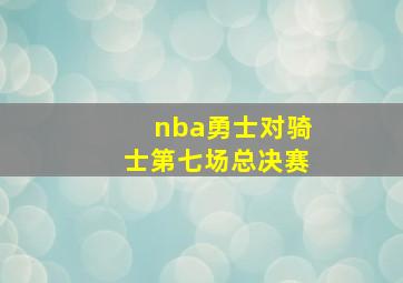 nba勇士对骑士第七场总决赛