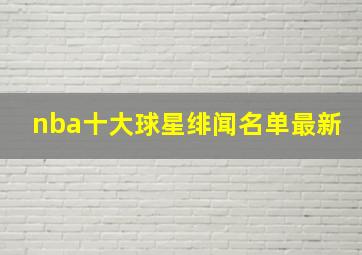 nba十大球星绯闻名单最新