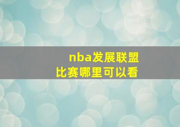 nba发展联盟比赛哪里可以看