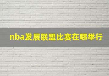 nba发展联盟比赛在哪举行