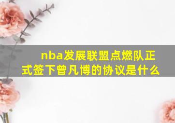 nba发展联盟点燃队正式签下曾凡博的协议是什么