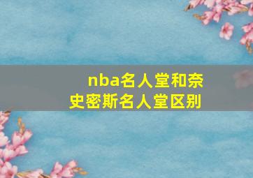 nba名人堂和奈史密斯名人堂区别