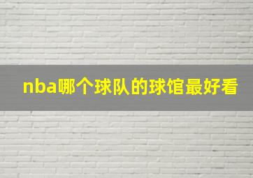 nba哪个球队的球馆最好看