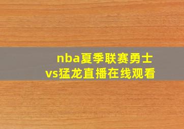 nba夏季联赛勇士vs猛龙直播在线观看