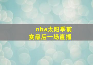 nba太阳季前赛最后一场直播