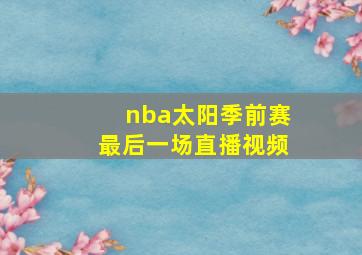 nba太阳季前赛最后一场直播视频