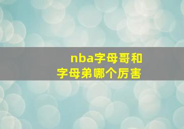 nba字母哥和字母弟哪个厉害