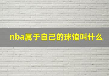 nba属于自己的球馆叫什么