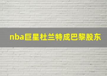 nba巨星杜兰特成巴黎股东