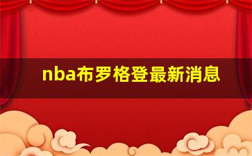 nba布罗格登最新消息