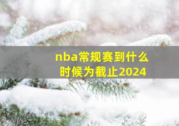 nba常规赛到什么时候为截止2024