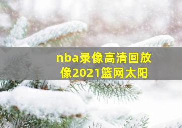 nba录像高清回放像2021篮网太阳