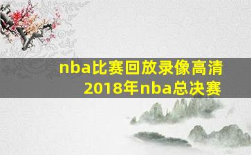 nba比赛回放录像高清2018年nba总决赛