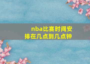 nba比赛时间安排在几点到几点钟