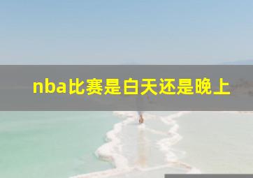 nba比赛是白天还是晚上