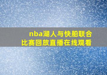 nba湖人与快船联合比赛回放直播在线观看