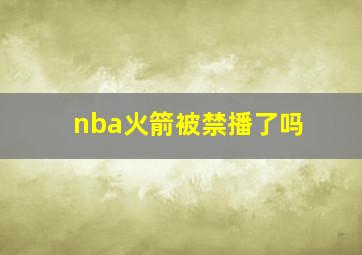 nba火箭被禁播了吗