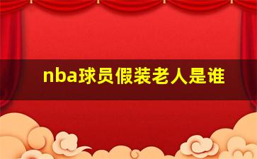 nba球员假装老人是谁