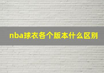 nba球衣各个版本什么区别