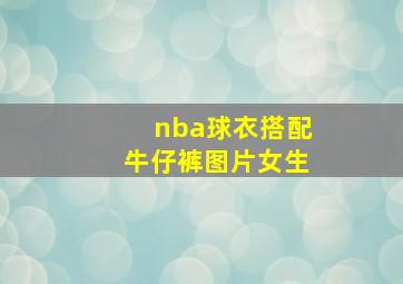 nba球衣搭配牛仔裤图片女生