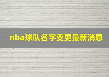 nba球队名字变更最新消息