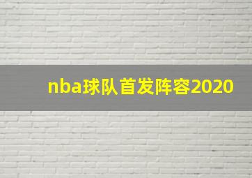 nba球队首发阵容2020