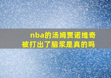 nba的汤姆贾诺维奇被打出了脑浆是真的吗