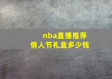 nba直播推荐情人节礼盒多少钱