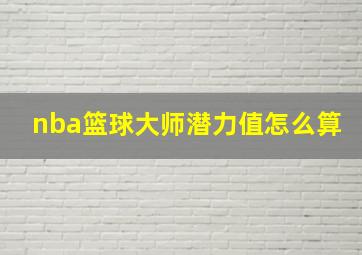 nba篮球大师潜力值怎么算