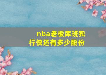 nba老板库班独行侠还有多少股份