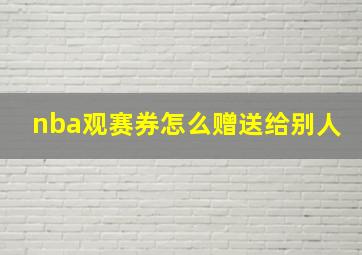 nba观赛券怎么赠送给别人