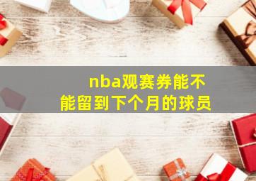 nba观赛券能不能留到下个月的球员