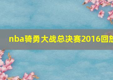 nba骑勇大战总决赛2016回放