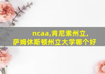 ncaa,肯尼索州立,萨姆休斯顿州立大学哪个好