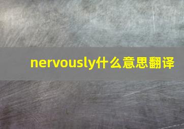 nervously什么意思翻译