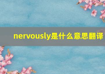 nervously是什么意思翻译