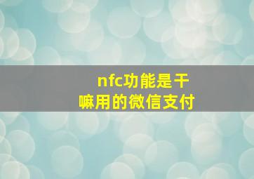 nfc功能是干嘛用的微信支付