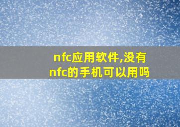 nfc应用软件,没有nfc的手机可以用吗