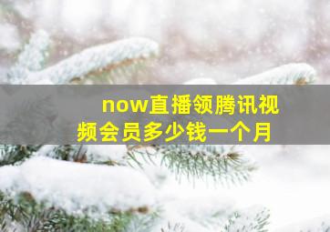 now直播领腾讯视频会员多少钱一个月