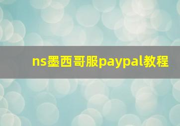 ns墨西哥服paypal教程