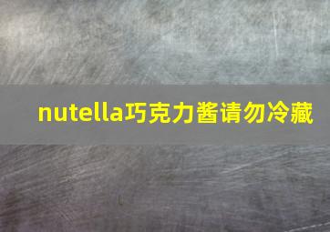 nutella巧克力酱请勿冷藏