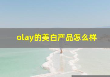 olay的美白产品怎么样