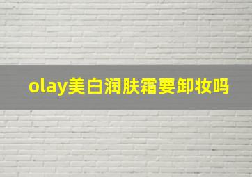 olay美白润肤霜要卸妆吗